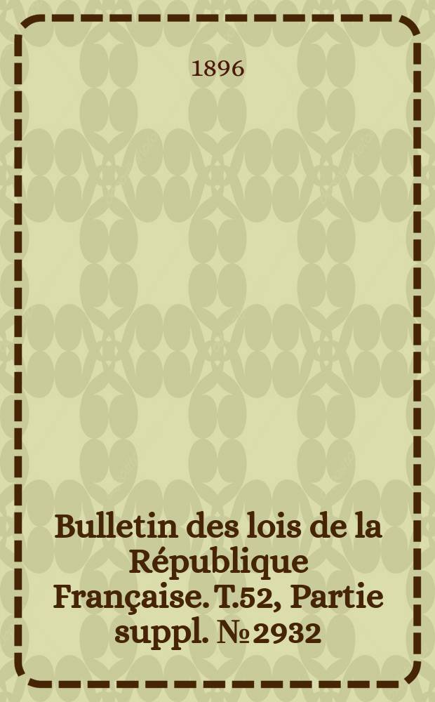 Bulletin des lois de la République Française. T.52, Partie suppl. №2932