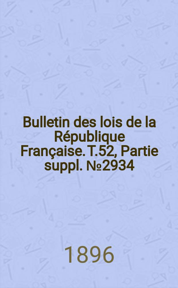 Bulletin des lois de la R&eacute;publique Fran&ccedil;aise. T.52, Partie suppl. №2934