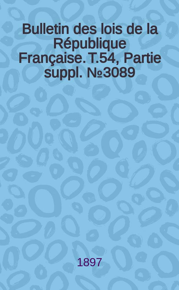 Bulletin des lois de la R&eacute;publique Fran&ccedil;aise. T.54, Partie suppl. №3089