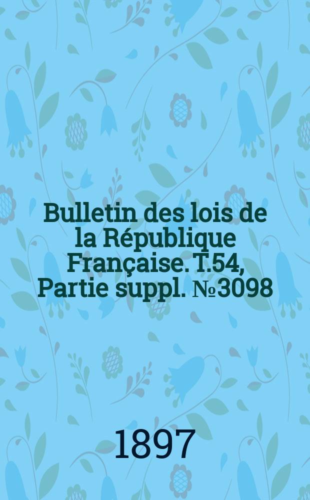 Bulletin des lois de la République Française. T.54, Partie suppl. №3098