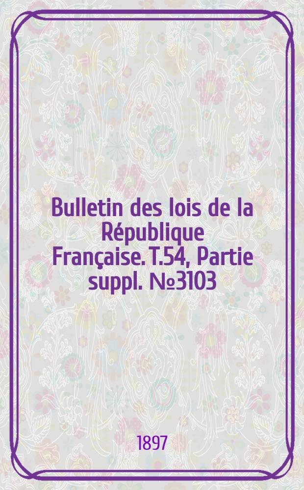 Bulletin des lois de la République Française. T.54, Partie suppl. №3103