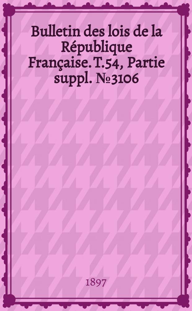 Bulletin des lois de la République Française. T.54, Partie suppl. №3106