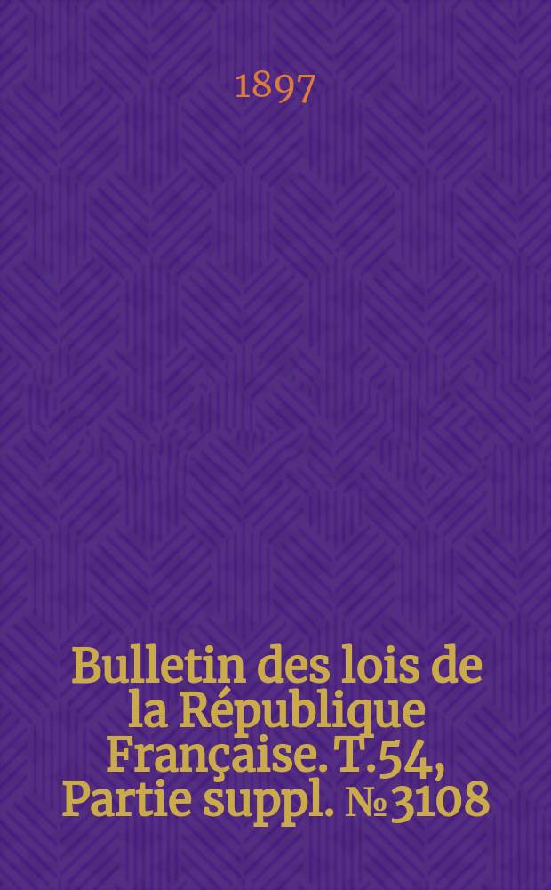 Bulletin des lois de la République Française. T.54, Partie suppl. №3108