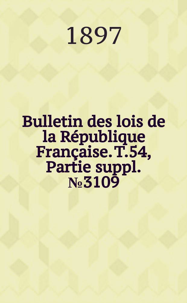 Bulletin des lois de la République Française. T.54, Partie suppl. №3109