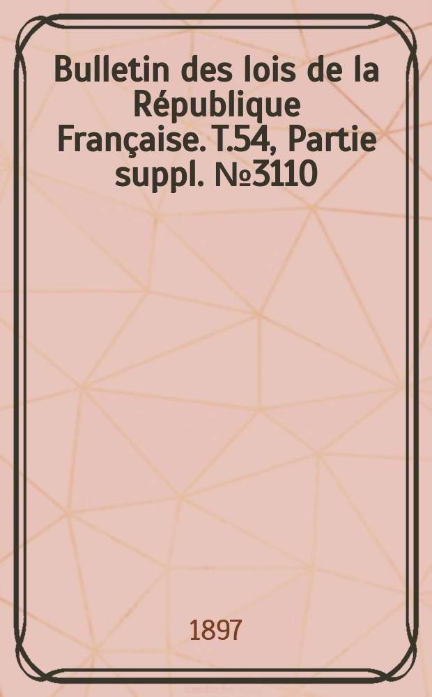 Bulletin des lois de la R&eacute;publique Fran&ccedil;aise. T.54, Partie suppl. №3110
