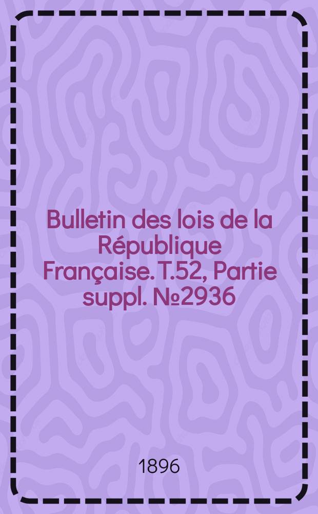 Bulletin des lois de la R&eacute;publique Fran&ccedil;aise. T.52, Partie suppl. №2936