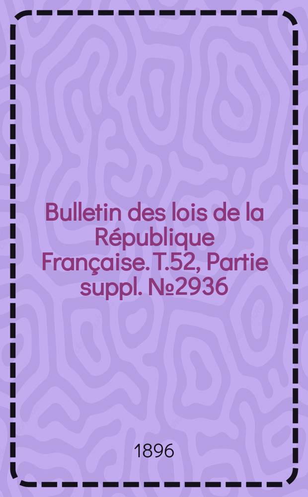 Bulletin des lois de la République Française. T.52, Partie suppl. №2936