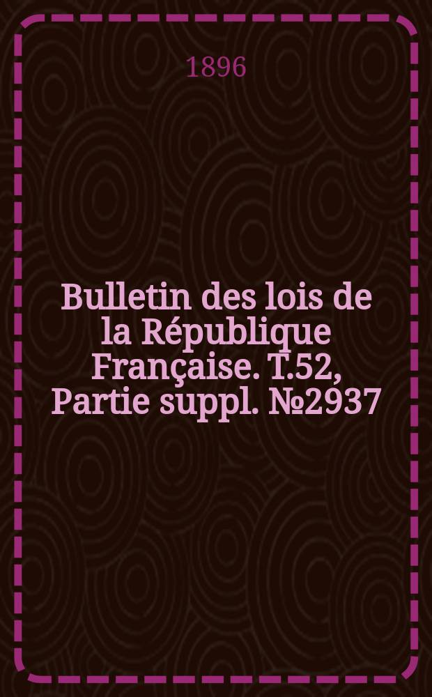 Bulletin des lois de la République Française. T.52, Partie suppl. №2937