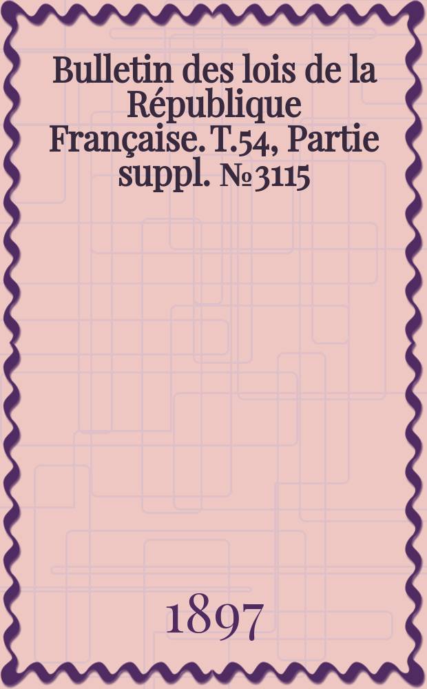 Bulletin des lois de la République Française. T.54, Partie suppl. №3115