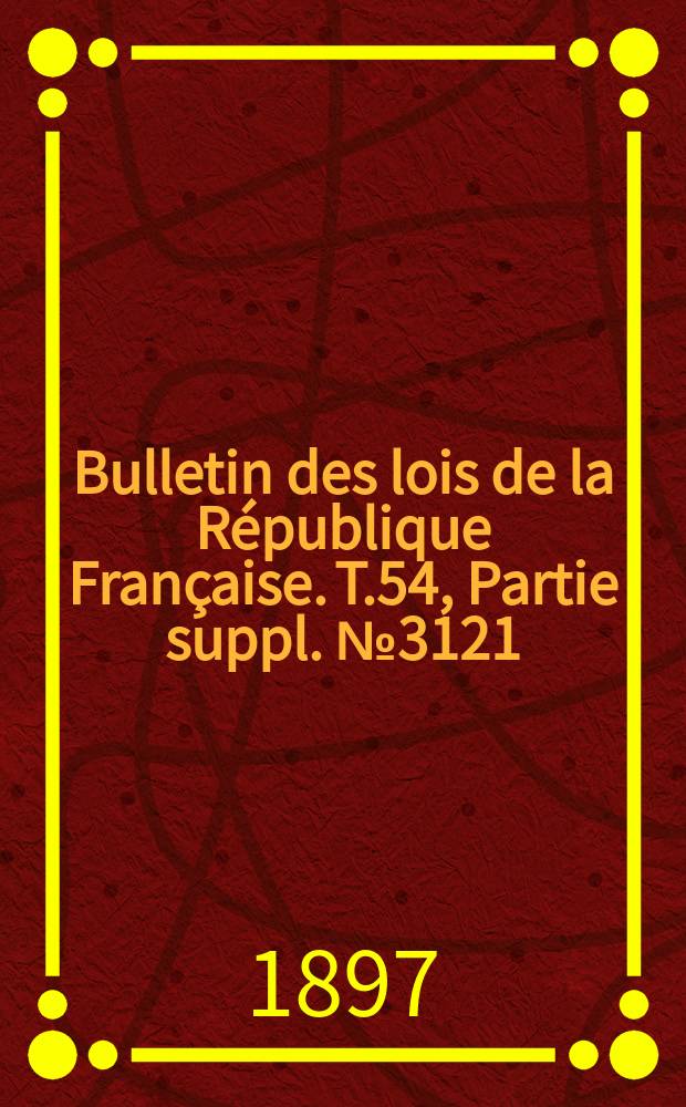 Bulletin des lois de la République Française. T.54, Partie suppl. №3121
