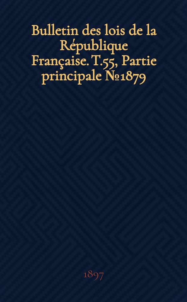 Bulletin des lois de la République Française. T.55, Partie principale №1879