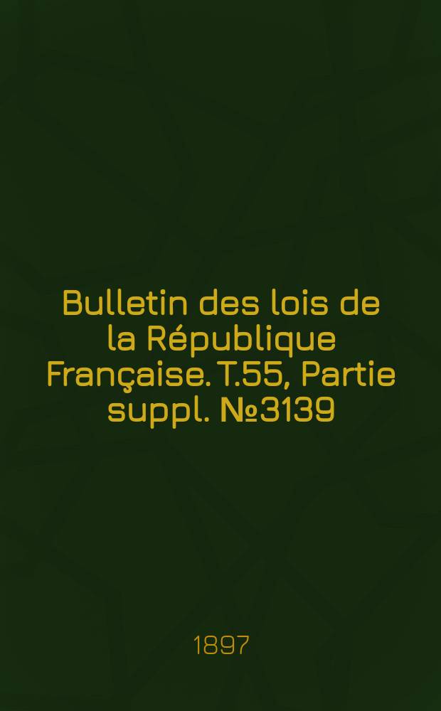 Bulletin des lois de la République Française. T.55, Partie suppl. №3139