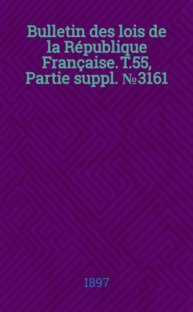 Bulletin des lois de la République Française. T.55, Partie suppl. №3161