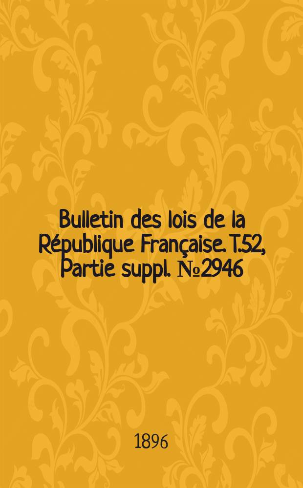 Bulletin des lois de la République Française. T.52, Partie suppl. №2946