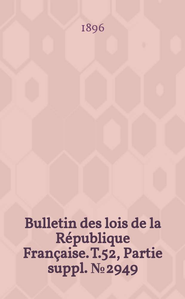 Bulletin des lois de la République Française. T.52, Partie suppl. №2949