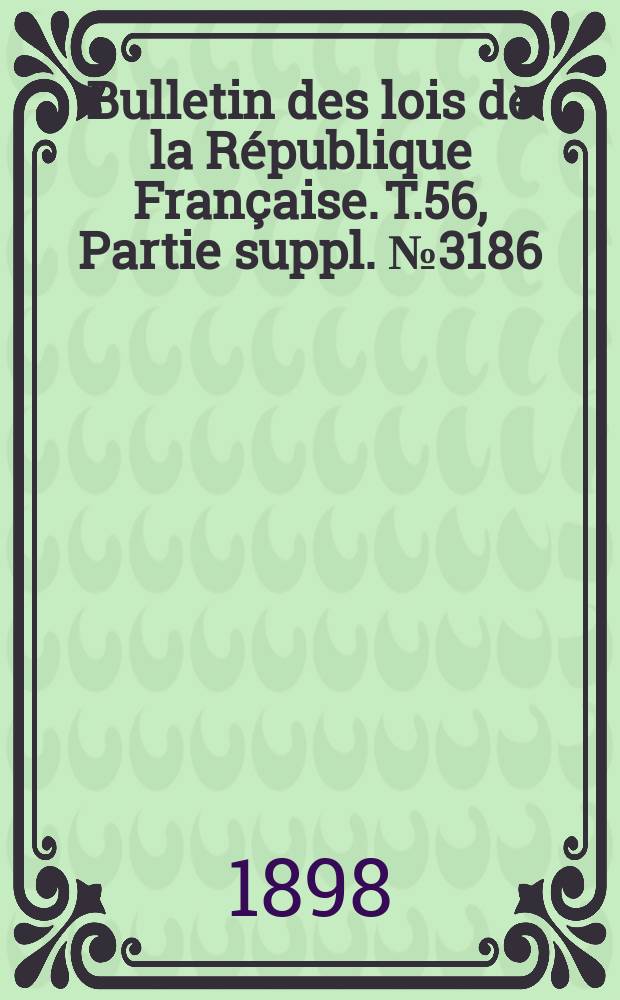 Bulletin des lois de la République Française. T.56, Partie suppl. №3186