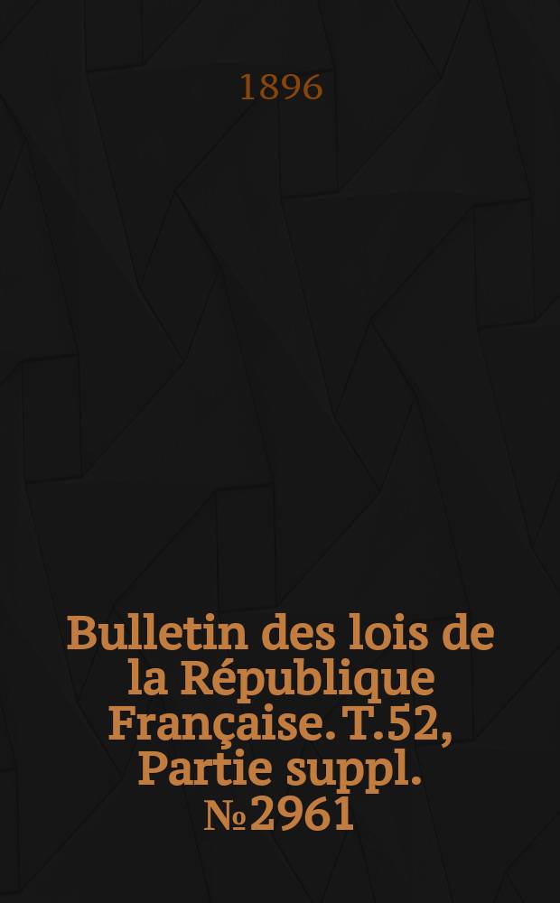 Bulletin des lois de la République Française. T.52, Partie suppl. №2961