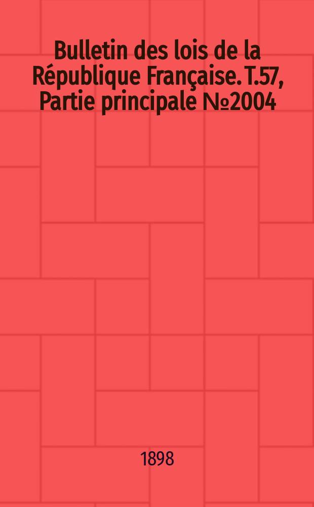 Bulletin des lois de la R&eacute;publique Fran&ccedil;aise. T.57, Partie principale №2004