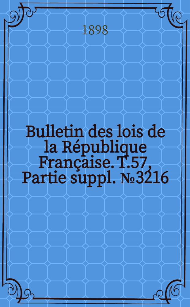 Bulletin des lois de la République Française. T.57, Partie suppl. №3216