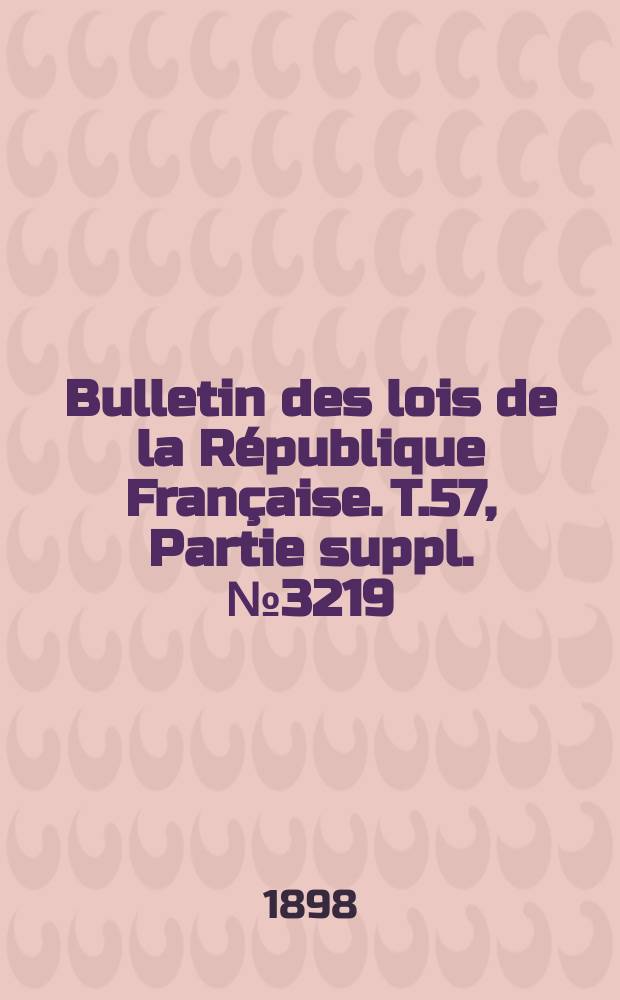 Bulletin des lois de la République Française. T.57, Partie suppl. №3219