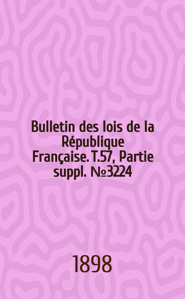 Bulletin des lois de la République Française. T.57, Partie suppl. №3224