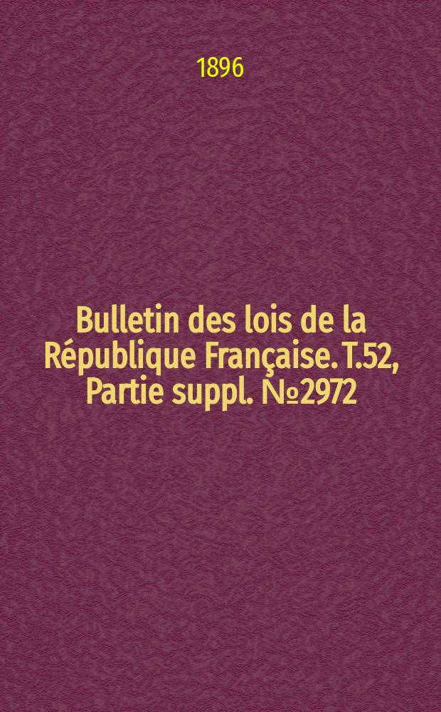 Bulletin des lois de la République Française. T.52, Partie suppl. №2972