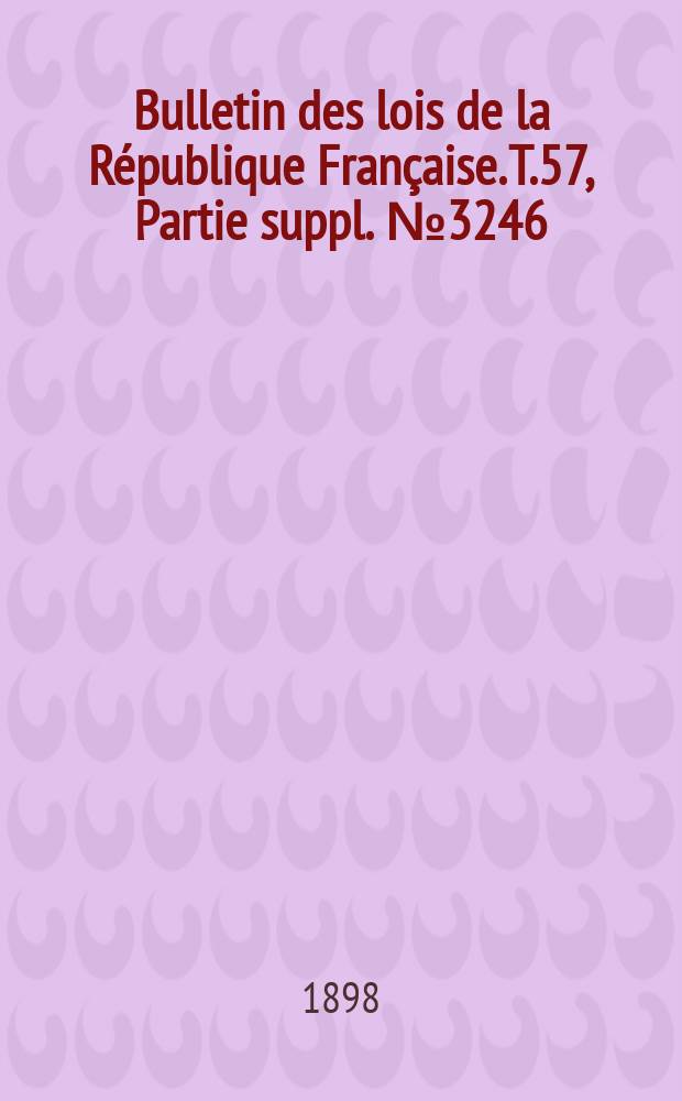 Bulletin des lois de la R&eacute;publique Fran&ccedil;aise. T.57, Partie suppl. №3246