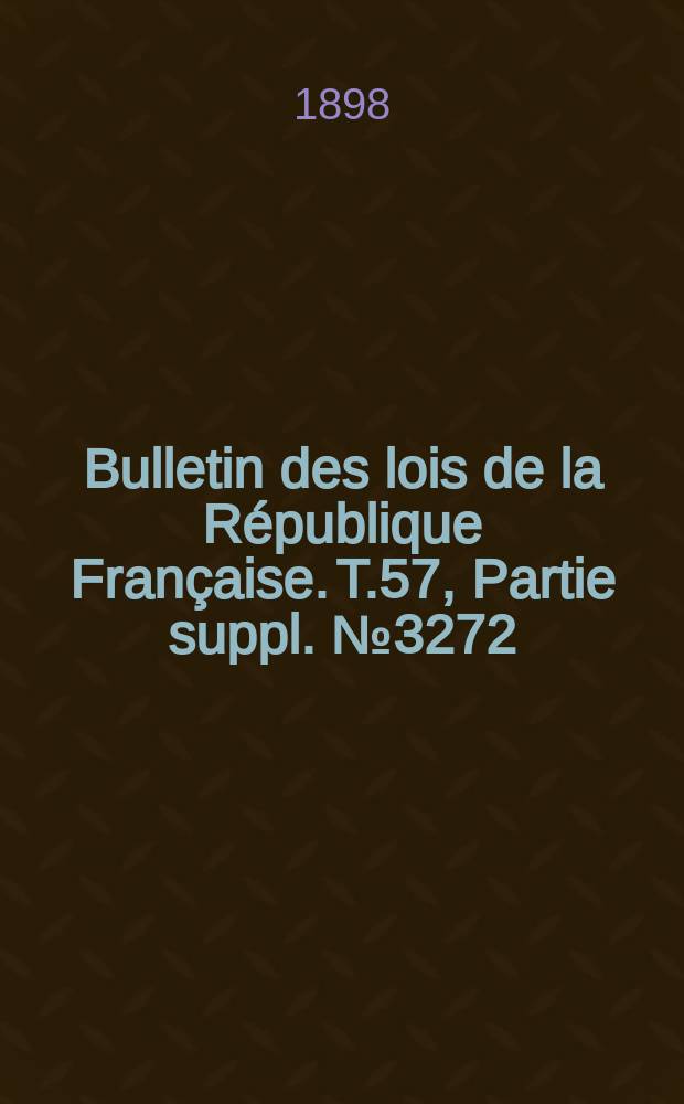 Bulletin des lois de la R&eacute;publique Fran&ccedil;aise. T.57, Partie suppl. №3272