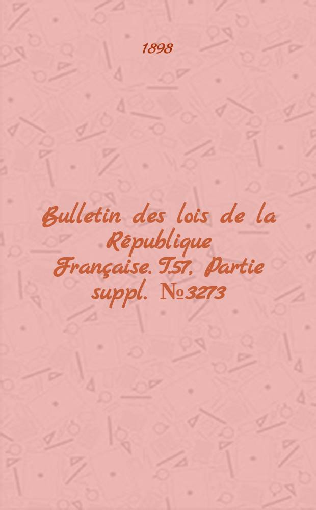 Bulletin des lois de la République Française. T.57, Partie suppl. №3273