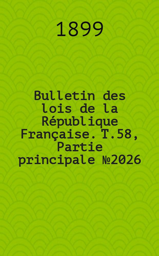 Bulletin des lois de la République Française. T.58, Partie principale №2026