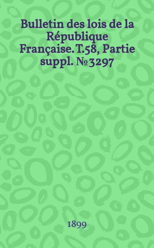 Bulletin des lois de la R&eacute;publique Fran&ccedil;aise. T.58, Partie suppl. №3297