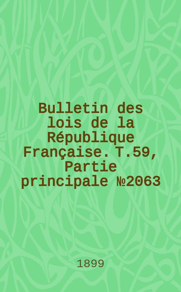 Bulletin des lois de la R&eacute;publique Fran&ccedil;aise. T.59, Partie principale №2063