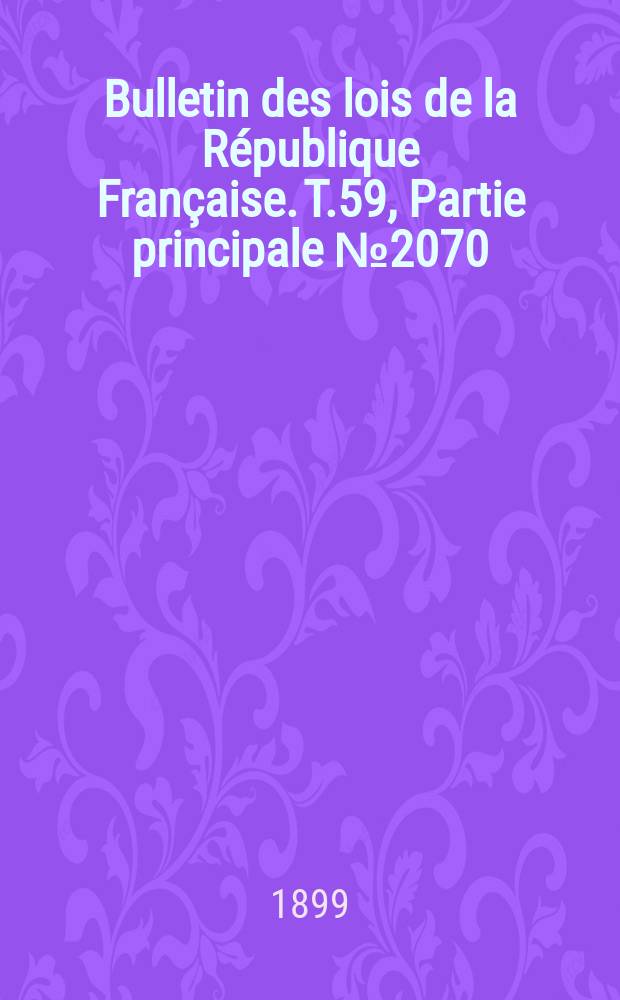 Bulletin des lois de la R&eacute;publique Fran&ccedil;aise. T.59, Partie principale №2070