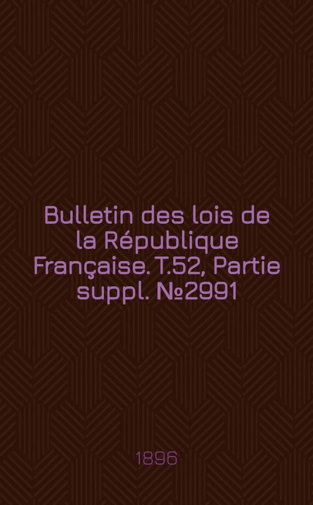 Bulletin des lois de la R&eacute;publique Fran&ccedil;aise. T.52, Partie suppl. №2991