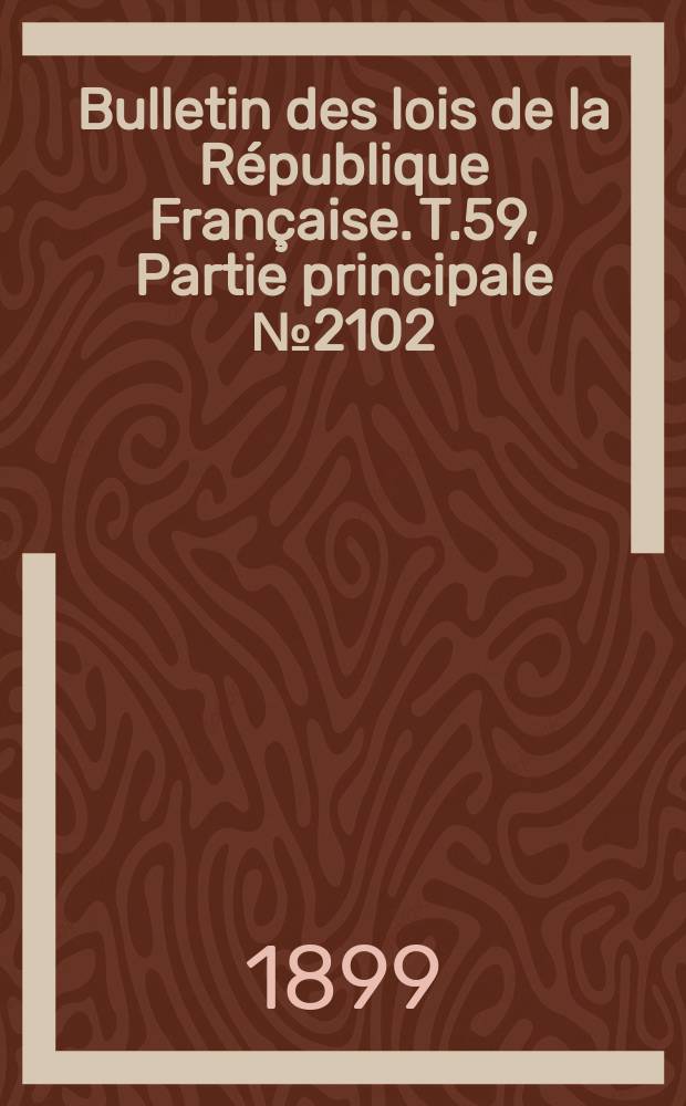 Bulletin des lois de la R&eacute;publique Fran&ccedil;aise. T.59, Partie principale №2102
