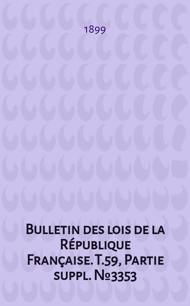 Bulletin des lois de la R&eacute;publique Fran&ccedil;aise. T.59, Partie suppl. №3353