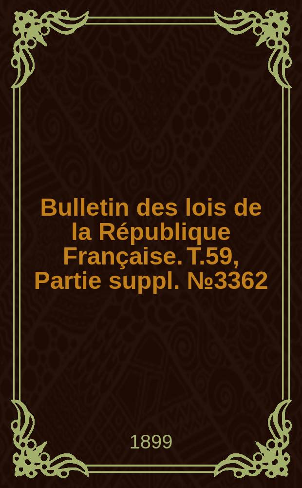 Bulletin des lois de la R&eacute;publique Fran&ccedil;aise. T.59, Partie suppl. №3362
