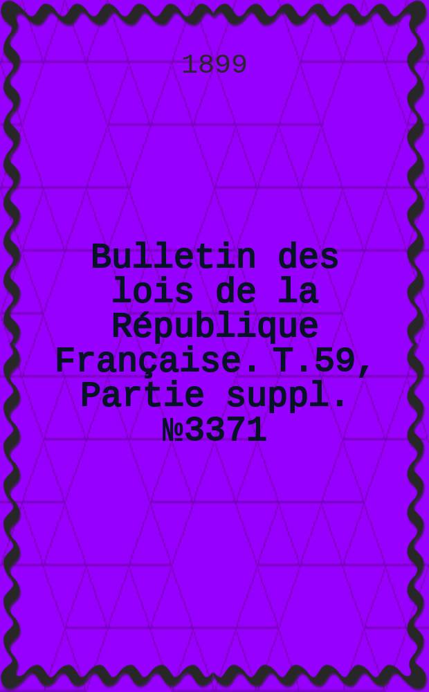 Bulletin des lois de la République Française. T.59, Partie suppl. №3371