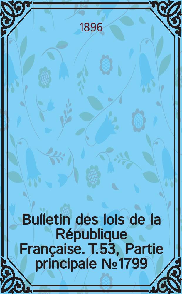 Bulletin des lois de la République Française. T.53, Partie principale №1799