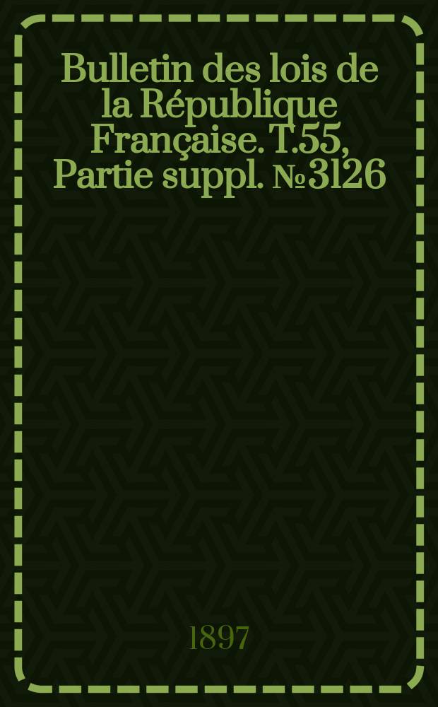 Bulletin des lois de la République Française. T.55, Partie suppl. №3126