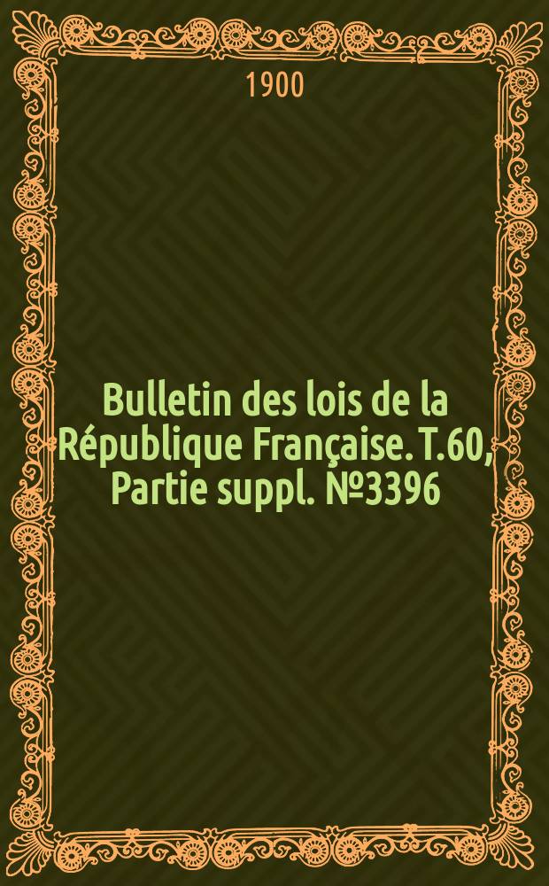 Bulletin des lois de la République Française. T.60, Partie suppl. №3396