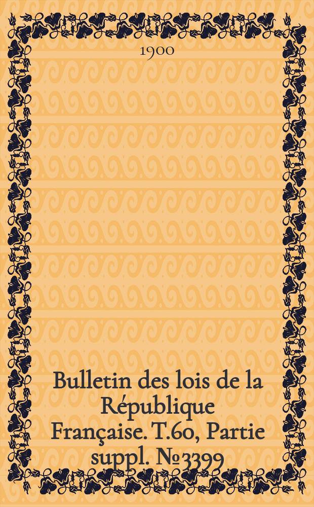 Bulletin des lois de la République Française. T.60, Partie suppl. №3399