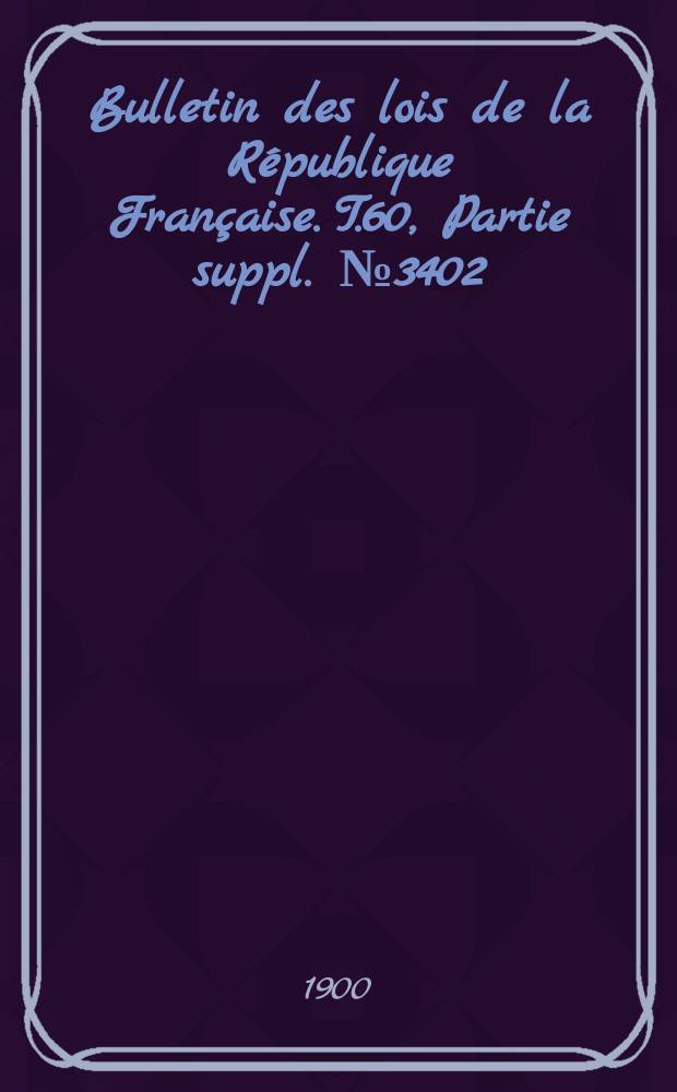 Bulletin des lois de la République Française. T.60, Partie suppl. №3402