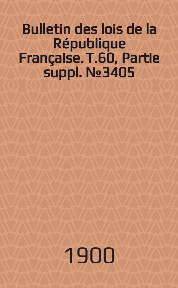 Bulletin des lois de la République Française. T.60, Partie suppl. №3405