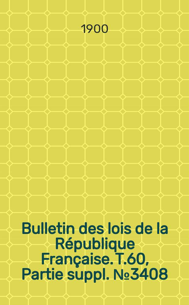 Bulletin des lois de la R&eacute;publique Fran&ccedil;aise. T.60, Partie suppl. №3408