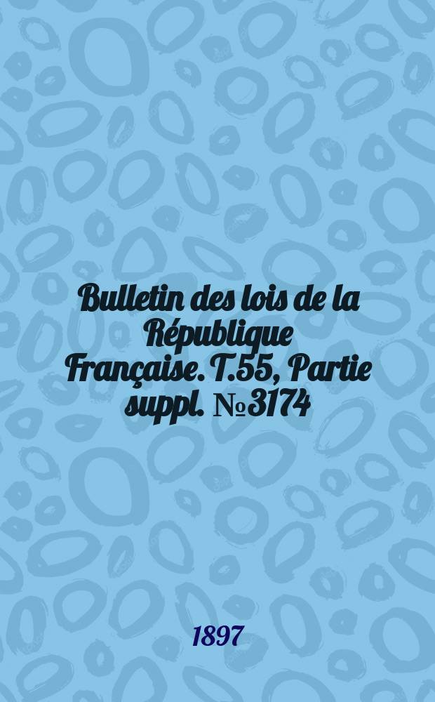 Bulletin des lois de la R&eacute;publique Fran&ccedil;aise. T.55, Partie suppl. №3174