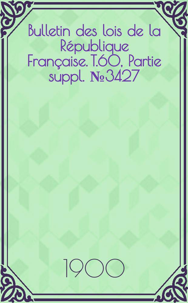 Bulletin des lois de la République Française. T.60, Partie suppl. №3427