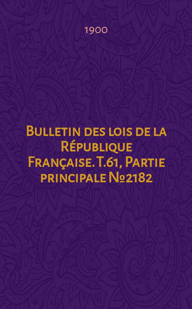 Bulletin des lois de la R&eacute;publique Fran&ccedil;aise. T.61, Partie principale №2182