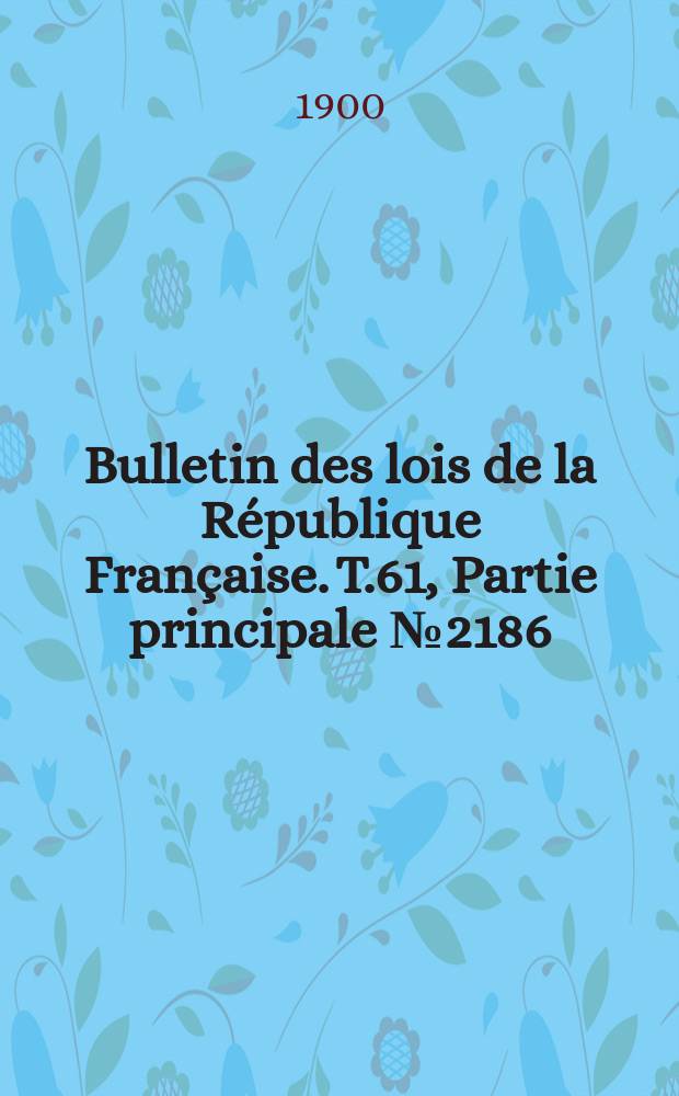 Bulletin des lois de la République Française. T.61, Partie principale №2186