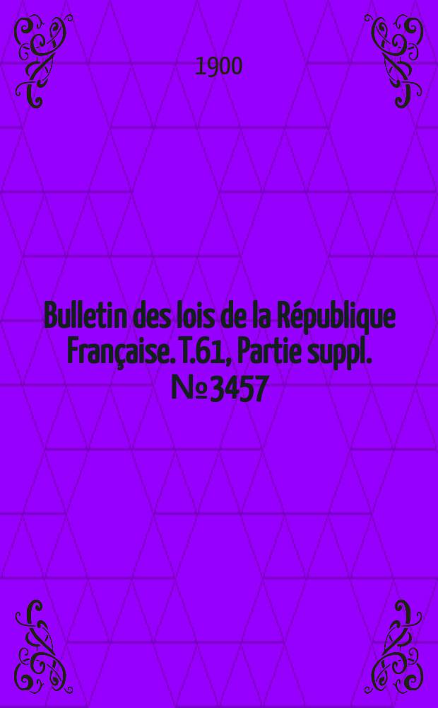 Bulletin des lois de la République Française. T.61, Partie suppl. №3457